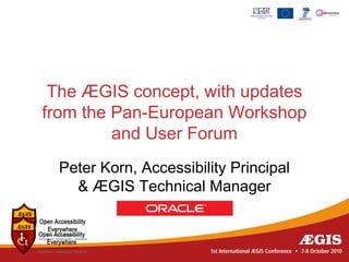 The ÆGIS concept, with updates
from the Pan-European Workshop
         and User Forum
 Peter Korn, Accessibility Principal
   & ÆGIS Technical Manager
 