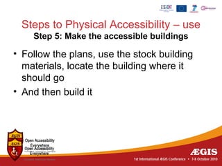 Steps to Physical Accessibility – use
    Step 5: Make the accessible buildings

• Follow the plans, use the stock building
  materials, locate the building where it
  should go
• And then build it
 