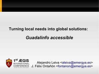 Turning local needs into global solutions:

        Guadalinfo accessible




                Alejandro Leiva <aleiva@emergya.es>
            J. Félix Ontañón <fontanon@emergya.es>
 