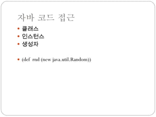 자바 코드 접근 클래스 인스턴스 생성자 (def  rnd (new java.util.Random)) 
