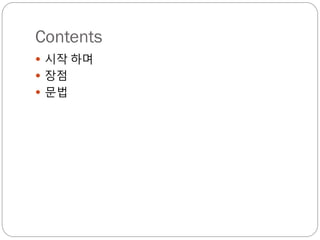 Contents
 시작 하며
 장점
 문법
 