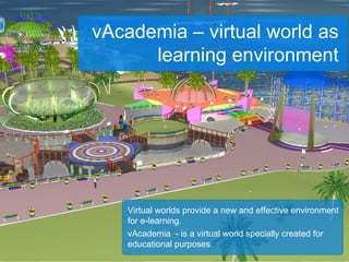 Virtual worlds provide a new and effective environment for e-learning. vAcademia  - is a virtual world specially created f...