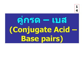 คู่กรด – เบส   (Conjugate Acid – Base pairs) 14 