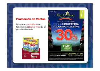 Promoción de Ventas
Incen=vos	
  a	
  corto	
  plazo	
  que	
  
fomentan	
  la	
  compra	
  o	
  venta	
  de	
  un	
  
producto	
  o	
  servicio.	
  
 