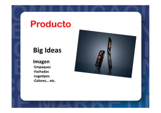 Producto
Big	
  Ideas	
  
Imagen	
  
-­‐ Empaques	
  
-­‐ Fachadas	
  
-­‐ Logo?pos	
  
-­‐ Colores…	
  etc.	
  
 