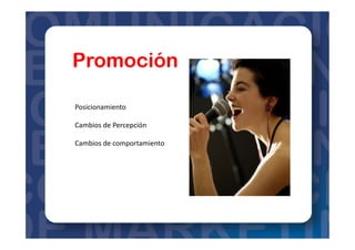 Promoción
Posicionamiento	
  
Cambios	
  de	
  Percepción	
  
Cambios	
  de	
  comportamiento	
  
 