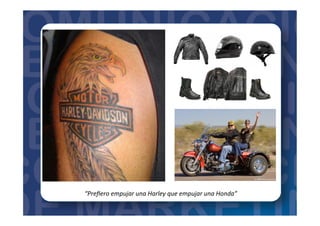 “Preﬁero	
  empujar	
  una	
  Harley	
  que	
  empujar	
  una	
  Honda”	
  
 