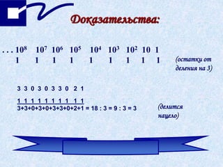Доказательства:
. . . 108 107 106 105 104 103 102 10 1
1 1 1 1 1 1 1 1 1 (остатки от
деления на 3)
3 3 0 3 0 3 3 0 2 1
1 1 1 1 1 1 1 1 1 1
3+3+0+3+0+3+3+0+2+1 = 18 : 3 = 9 : 3 = 3 (делится
нацело)
 