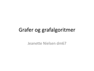 Grafer og grafalgoritmer
Jeanette Nielsen dm67
 