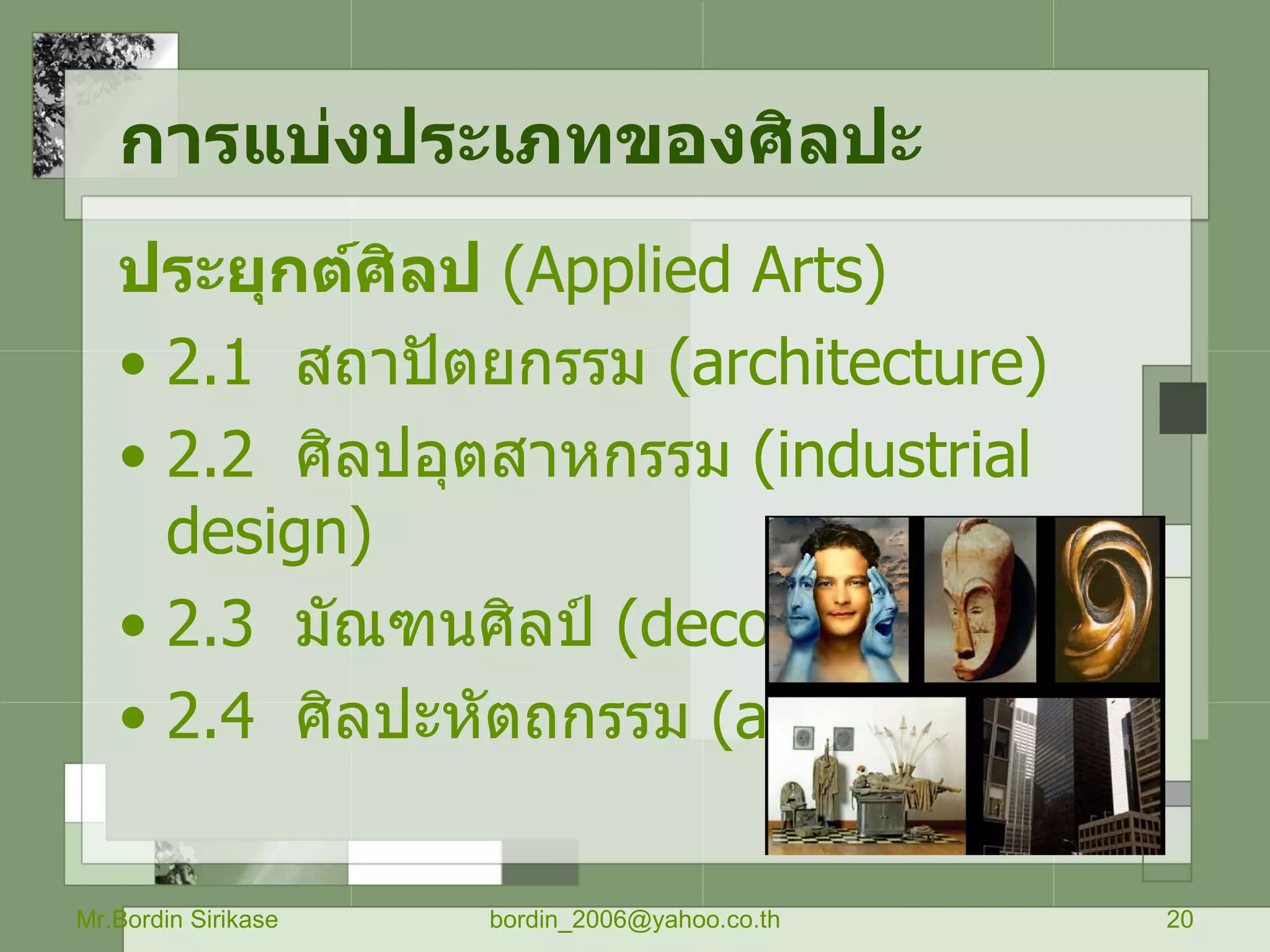 การแบ่งประเภทของศิลปะ   ประยุกต์ศิลป   ( Applied Arts)  2.1  สถาปัตยกรรม  ( architecture)  2.2  ศิลปอุตสาหกรรม  ( industrial design)  2.3  มัณฑนศิลป์  ( decorative art)  2.4  ศิลปะหัตถกรรม  ( art aircrafts )   Mr.Bordin Sirikase [email_address] 