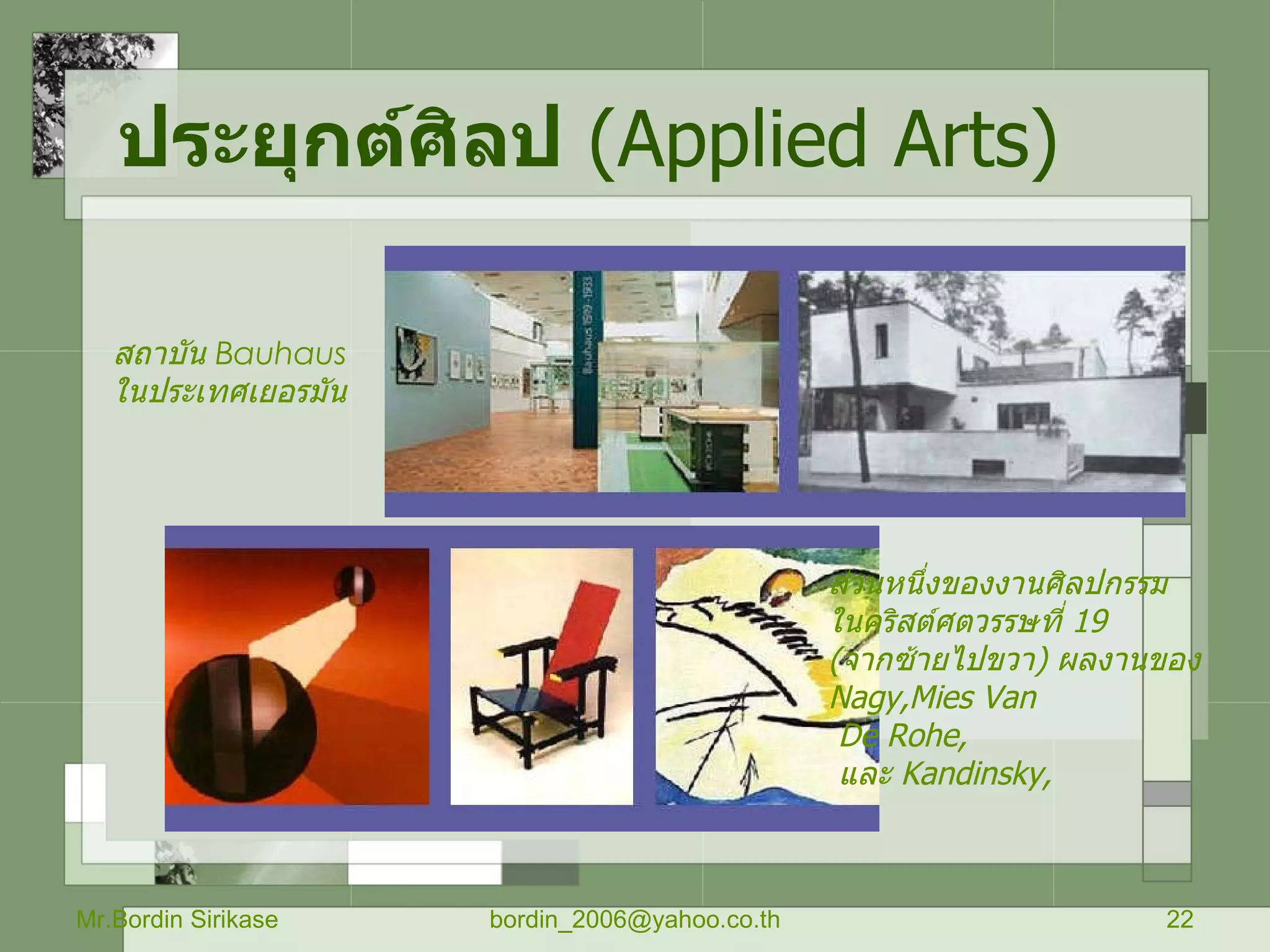 ประยุกต์ศิลป   ( Applied Arts) Mr.Bordin Sirikase [email_address] สถาบัน  Bauhaus  ในประเทศเยอรมัน   ส่วนหนึ่งของงานศิลปกรรม  ในคริสต์ศตวรรษที่  19   ( จากซ้ายไปขวา )  ผลงานของ  Nagy,Mies Van De Rohe, และ  Kandinsky, 