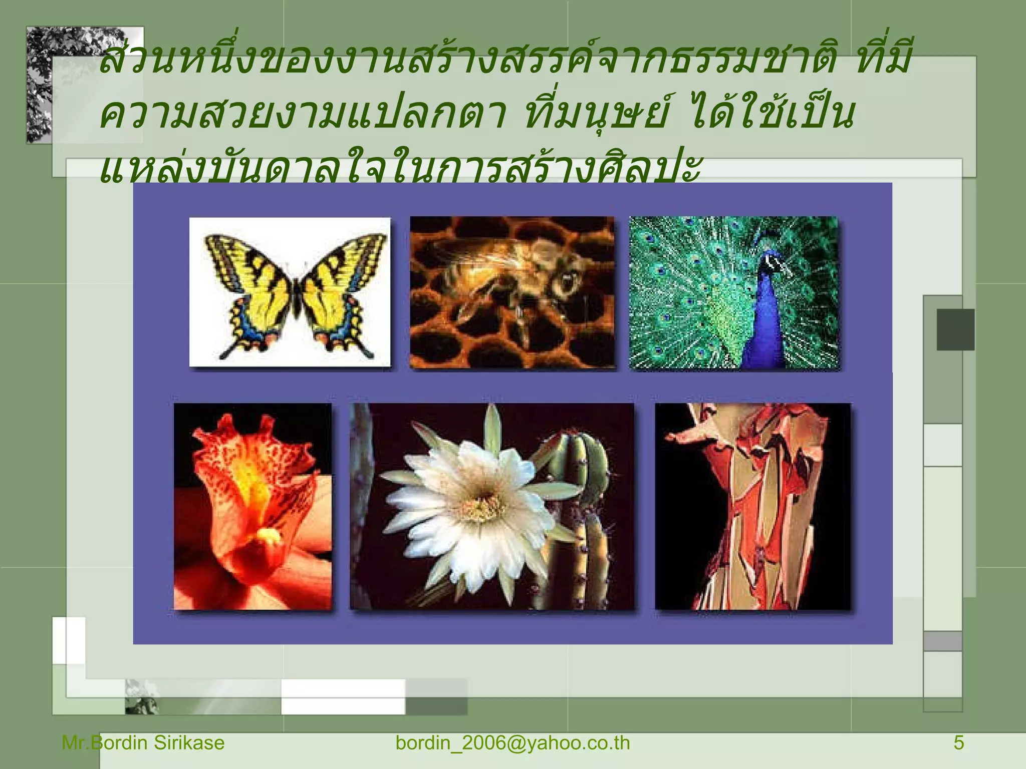 ส่วนหนึ่งของงานสร้างสรรค์จากธรรมชาติ ที่มีความสวยงามแปลกตา ที่มนุษย์ ได้ใช้เป็นแหล่งบันดาลใจในการสร้างศิลปะ Mr.Bordin Sirikase [email_address] 