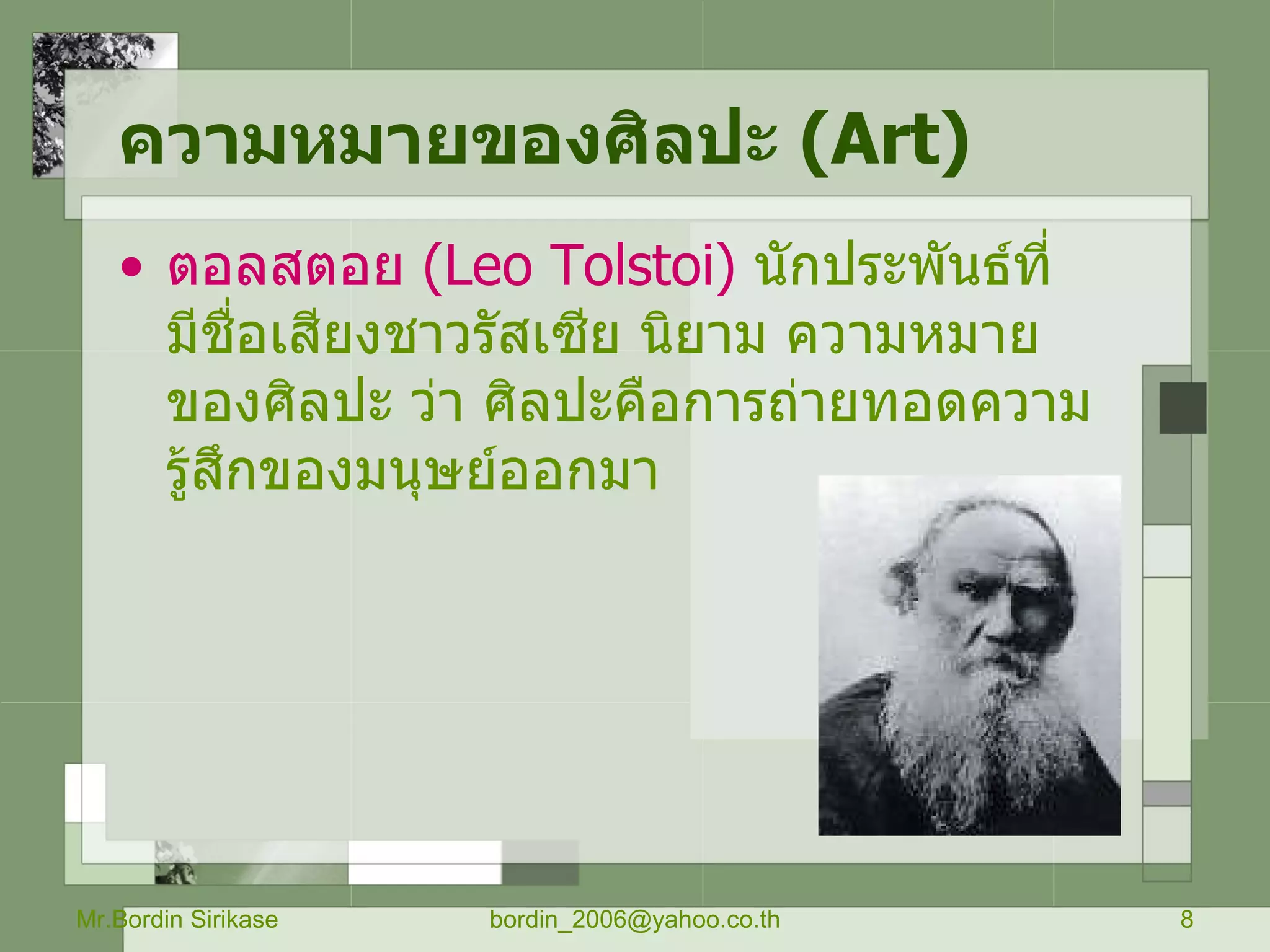 ความหมายของศิลปะ  ( Art) ตอลสตอย  ( Leo Tolstoi )   นักประพันธ์ที่มีชื่อเสียงชาวรัสเซีย นิยาม ความหมาย ของศิลปะ ว่า ศิลปะคือการถ่ายทอดความรู้สึกของมนุษย์ออกมา Mr.Bordin Sirikase [email_address] 