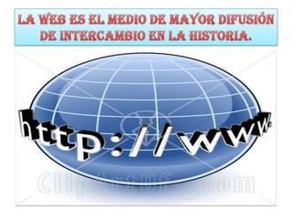 LA WEB ES EL MEDIO DE MAYOR DIFUSIÓN DE INTERCAMBIO EN LA HISTORIA. 