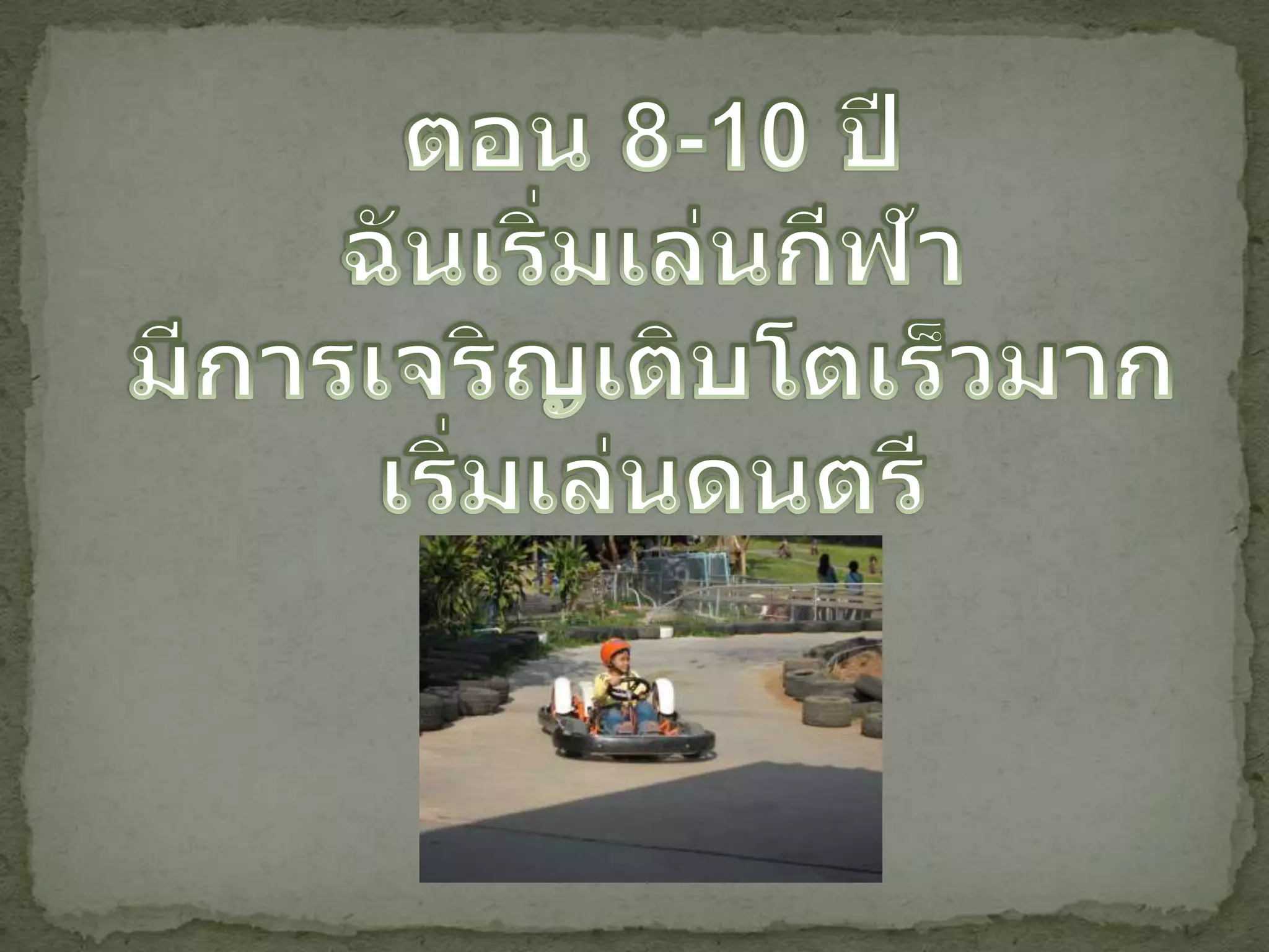 ตอน 8-10 ปีฉันเริ่มเล่นกีฬามีการเจริญเติบโตเร็วมากเริ่มเล่นดนตรี