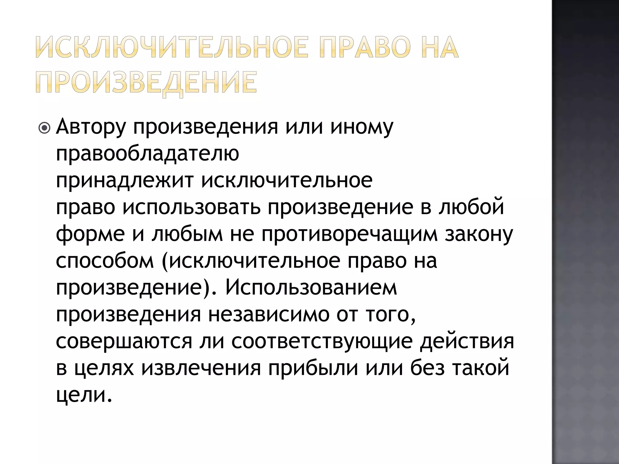 Исключительное право на произведениеАвтору произведения или иному правообладателю принадлежит исключительное право использовать произведение в любой форме и любым не противоречащим закону способом (исключительное право на произведение). Использованием произведения независимо от того, совершаются ли соответствующие действия в целях извлечения прибыли или без такой цели.