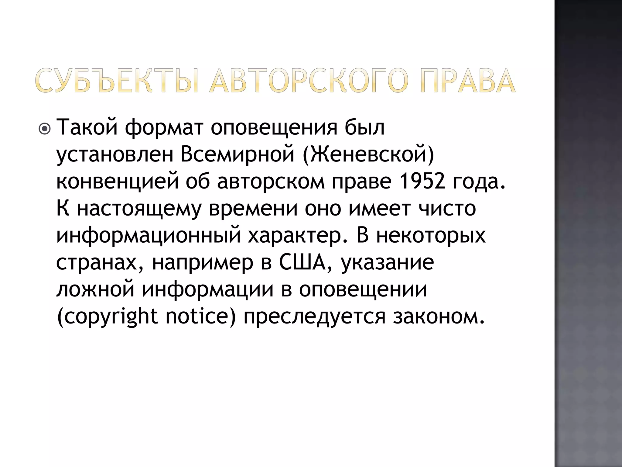 Субъекты авторского праваТакой формат оповещения был установлен Всемирной (Женевской) конвенцией об авторском праве 1952 года. К настоящему времени оно имеет чисто информационный характер. В некоторых странах, например в США, указание ложной информации в оповещении (copyrightnotice) преследуется законом. 