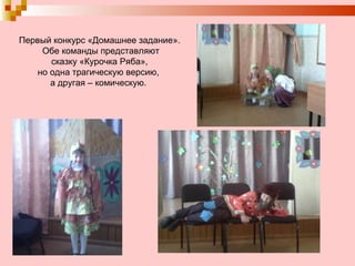 Первый конкурс «Домашнее задание». Обе команды представляют сказку «Курочка Ряба»,  но одна трагическую версию,  а другая – комическую.  