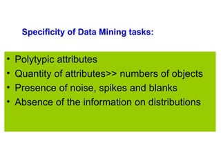   Specificity of Data Mining tasks: <ul><li>Polytypic attributes </li></ul><ul><li>Quantity of attributes>> numbers of obj...
