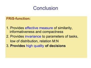 Conclusion <ul><li>FRiS-function : </li></ul><ul><li>1. Provides  effective measure  of similarity, informativeness and co...