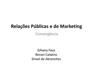 Relações Públicas e de Marketing Convergência Gihana Fava Renan Caixeiro Sinval de Abranches 