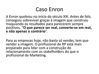 Análise de texto – Caso EnronA centralidade da imagem pública na contemporaneidade – Breve ensaio sobre a dicotomia “ser” versus “parecer” na economia e na política, de Paulo Roberto Figueira Leal;Caso Enron – sétima maior empresa dos EUA  