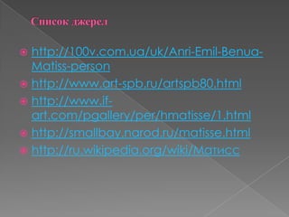 Список джерелhttp://100v.com.ua/uk/Anri-Emil-Benua-Matiss-personhttp://www.art-spb.ru/artspb80.htmlhttp://www.if-art.com/pgallery/per/hmatisse/1.htmlhttp://smallbay.narod.ru/matisse.htmlhttp://ru.wikipedia.org/wiki/Матисс