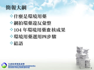 簡報大綱
什麼是環境用藥
網拍環藥違反彙整
104 年環境用藥 核成果查
環境用藥選用四 驟步
結語
2
 