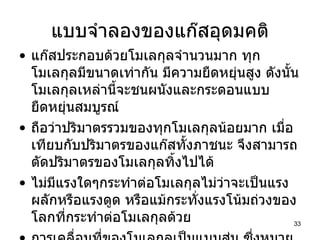 แบบจำลองของแก๊สอุดมคติ แก๊สประกอบด้วยโมเลกุลจำนวนมาก ทุกโมเลกุลมีขนาดเท่ากัน มีความยืดหยุ่นสูง ดังนั้นโมเลกุลเหล่านี้จะชนผนังและกระดอนแบบยืดหยุ่นสมบูรณ์ ถือว่าปริมาตรรวมของทุกโมเลกุลน้อยมาก เมื่อเทียบกับปริมาตรของแก๊สทั้งภาชนะ จึงสามารถตัดปริมาตรของโมเลกุลทิ้งไปได้ ไม่มีแรงใดๆกระทำต่อโมเลกุลไม่ว่าจะเป็นแรงผลักหรือแรงดูด หรือแม้กระทั่งแรงโน้มถ่วงของโลกที่กระทำต่อโมเลกุลด้วย การเคลื่อนที่ของโมเลกุลเป็นแบบสุ่ม ซึ่งหมายถึงว่าโมเลกุลสามารถเคลื่อนที่ได้สะดวกทุกทิศทาง 
