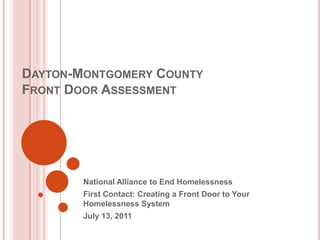 Dayton-Montgomery CountyFront Door Assessment National Alliance to End Homelessness  First Contact: Creating a Front Door to Your Homelessness System July 13, 2011 