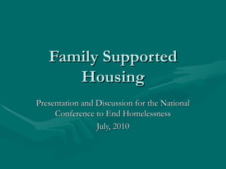 Family Supported Housing Presentation and Discussion for the National Conference to End Homelessness July, 2010 