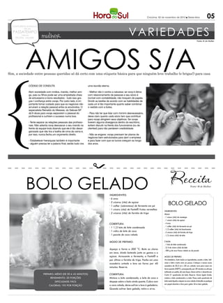 Criciúma, 02 de novembro de 2012 l Sexta-feira                         05

                                                                                                            VARIEDADES
  CONCURSOS EMPREGOS
          DICAS
   PASSATEMPO
        reflexão
    RECEITA MULHER         mulher


            AMIGOS S/A
                                                                                                                                                                                        Fonte: M de Mulher




Sim, a sociedade entre pessoas queridas só dá certo com uma etiqueta básica para que ninguém leve trabalho (e brigas!) para casa


               Código de conduta                                       uma reunião eterna.

               Abrir sociedade com irmãos, marido, melhor ami-         - Melhor não ir contra a natureza: se você é ótima
               ga, pais ou filhos pode ser uma empreitada cheia        com relacionamento de pessoas e seu sócio é
               de entusiasmo e bons resultados - tudo isso gra-        incrível com contabilidade, não troquem de papéis.
               ças à confiança entre vocês. Por outro lado, é im-      Dividir as tarefas de acordo com as habilidades de
               portante tomar cuidado para que os negócios não         cada um é tão importante quanto saber combinar
               arruinem a relação pessoal entre os envolvidos. O       o vestido com a bolsa.
               especialista Reinaldo do Messias, do Sebrae-SP
               dá 6 dicas para vocês separarem o pessoal do            - Para não ter que lidar com mimimi desnecessário,
               profissional e curtirem o sucesso numa boa.             deixe claro quanto cada sócio tem que contribuir
                                                                       para vocês atingirem seus objetivos. Se vocês
               - Tente separar as relações pessoais das profissio-     tiverem alguma divergência dentro do escritório,
               nais. Não adianta você descascar o seu marido na        evitem discutir na frente dos funcionários (ou de
               frente da equipe toda dizendo que ele é tão desor-      clientes!) para não perderem credibilidade.
               ganizado que não tira a toalha de cima da cama e,
               por isso, nunca fecha um orçamento direito.             - Não se engane: vocês precisam ter planos de
                                                                       negócios bem estruturados para abrir a empresa
               - Estabelecer hierarquias também é importante           e para fazer com que os lucros cresçam ao longo
               - alguém precisa ter a palavra final, senão tudo vira   dos anos.




            BOLO GELADO                                                                   Ingredientes:
                                                                                                                                                                                Fonte: M de Mulher




                                                                                          · 6 ovos
                                                                                          · 2 xícaras (chá) de açúcar
                                                                                          · 1 colher (sobremesa) de fermento em pó
                                                                                                                                                   BOLO GELADO
                                                                                          · 1 xícara (chá) de Fanta® frutas vermelhas
                                                                                                                                              Ingredientes
                                                                                          · 2 xícaras (chá) de farinha de trigo               Massa:
                                                                                                                                              . 1 xícara (chá) de manteiga
                                                                                                                                              . 1 xícara (chá) de açúcar
                                                                                          Cobertura:                                          . 4 ovos
                                                                                                                                              . 1 colher (chá) de fermento em pó
                                                                                          · 1 1/2 lata de leite condensado
                                                                                                                                              . 1/2 colher (chá) de bicarbonato
                                                                                          · 1 vidro de leite de coco                          . 2 xícaras (chá) de farinha de trigo
                                                                                          · 1 pacote de coco ralado                           . 1/2 xícara (chá) de leite.

                                                                                          Modo de preparo:                                    Calda:
                                                                                                                                              . 1 lata de leite condensado
                                                                                                                                              . 3/4 de xícara (chá) de leite
                                                                                          Aqueça o forno a 200 °C. Bata as claras             . 200 g de coco fresco ralado ou de pacote
                                                                                          em neve. Ainda batendo junte as gemas e o
                                                                                          açúcar. Acrescente o fermento, a Fanta® e           Modo de preparo
                                                                                          por último a farinha de trigo. Ponha em uma         Na batedeira, bata todos os ingredientes, exceto o leite. Adi-
                                                                                          assadeira untada e leve ao forno por 40             cione o leite e bata mais um pouco. Coloque a massa numa
                                                                                                                                              assadeira de 30,5 cm x 20 cm, untada. Leve para assar em
                                                                                          minutos. Reserve.
                                                                                                                                              forno quente (200ºC), preaquecido, por 20 minutos ou até que
                                                                                                                                              enfiando um palito, ele saia limpo. Deixe esfriar e desenforme.
                             Preparo: Médio (de 30 a 45 minutos)                          Cobertura:                                          Corte 21 quadrados do bolo. Reserve. Numa tigela funda,
                                  Rendimento: 20 porções                                  Misture o leite condensado, o leite de coco e       misture o leite condensado e o leite. Passe cada quadrado de
                                      Dificuldade: Fácil                                  despeje sobre o bolo ainda quente. Cubra com        bolo neste líquido e depois no coco ralado. Embrulhe os pedaços
                                                                                                                                              em papel-alumínio e leve para gelar. Sirva bem gelado.
                                 Calorias: 195 por porção                                 o coco ralado, deixe esfriar e leve à geladeira.
                                                                                          Quando estiver bem gelado, retire e sirva.
 