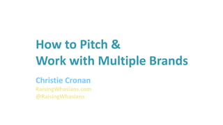 How to Pitch &
Work with Multiple Brands
Christie Cronan
RaisingWhasians.com
@RaisingWhasians
 