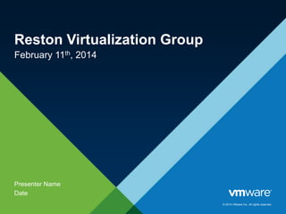 Reston Virtualization Group
February 11th, 2014

Presenter Name
Date
© 2014 VMware Inc. All rights reserved.

 