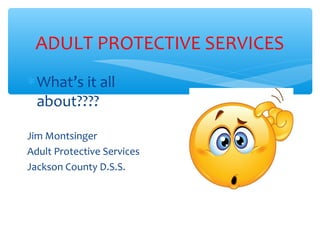 ADULT PROTECTIVE SERVICES
∗What’s it all
about????
Jim Montsinger
Adult Protective Services
Jackson County D.S.S.
 
