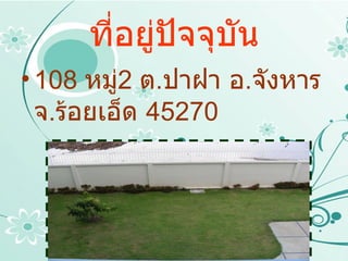 ที่อยู่ปัจจุบัน 108  หมู่ 2  ต . ปาฝา อ . จังหาร จ . ร้อยเอ็ด  45270 