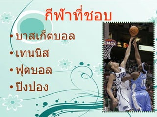 กีฬาที่ชอบ บาสเก็ตบอล เทนนิส ฟุตบอล ปิงปอง 