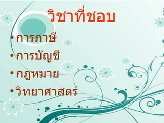 วิชาที่ชอบ การภาษี การบัญชี กฎหมาย วิทยาศาสตร์ 