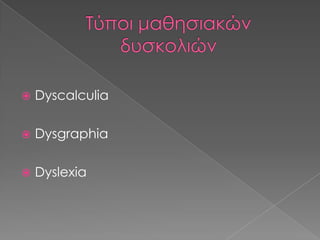 Τύποι μαθησιακών δυσκολιώνDyscalculiaDysgraphiaDyslexia