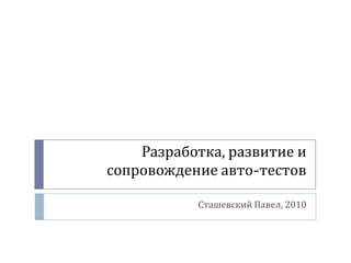 Разработка, развитие и сопровождение авто-тестов Сташевский Павел, 2010 