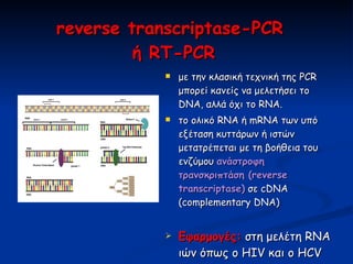 reverse transcriptase-PCR  ή  RT-PCR <ul><li>με την κλασική τεχνική της PCR μπορεί κανείς να μελετήσει το DNA, αλλά όχι το...