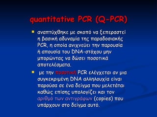 quantitative PCR  ( Q - PCR ) <ul><li>αναπτύχθηκε με σκοπό να ξεπεραστεί η βασική αδυναμία της παραδοσιακής  PCR , η οποία...
