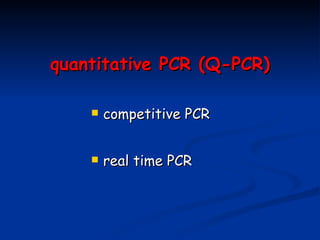 quantitative PCR  ( Q - PCR ) <ul><li>competitive PCR </li></ul><ul><li>real time PCR </li></ul>