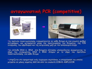 a νταγωνιστική  PCR (competitive) <ul><li>το πρότυπο ποσοτικοποίησης ενσωματώνεται σε κάθε δείγμα σε ένα γνωστό αριθμό αντ...
