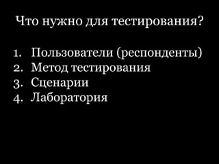 Что нужно для тестирования?Пользователи (респонденты)Метод тестированияСценарииЛаборатория