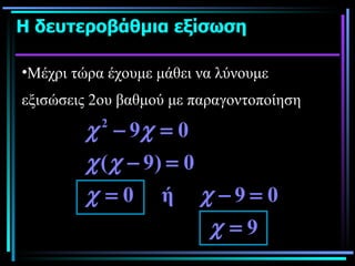 Η δευτεροβάθμια εξίσωση  Μέχρι τώρα έχουμε μάθει να λύνουμε εξισώσεις 2ου βαθμού με παραγοντοποίηση   
