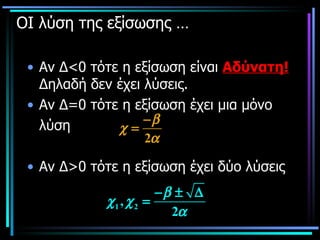 ΟΙ λύση της εξίσωσης … Αν Δ<0 τότε η εξίσωση είναι  Αδύνατη!   Δηλαδή δεν έχει λύσεις. Αν Δ=0 τότε η εξίσωση έχει μια μόνο  λύση  Αν Δ>0 τότε η εξίσωση έχει δύο λύσεις 