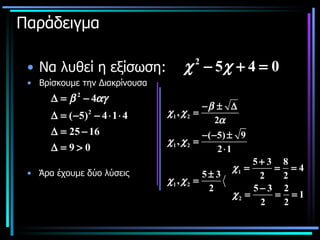 Παράδειγμα Να λυθεί η εξίσωση: Βρίσκουμε την Διακρίνουσα Άρα έχουμε δύο λύσεις    