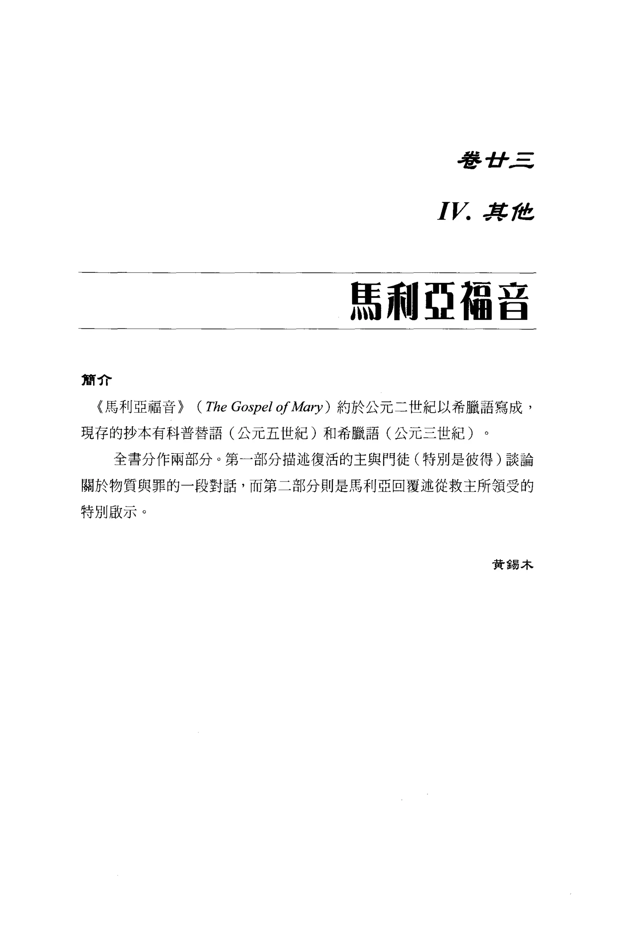 學 -tr.三


                                          I V.   J!(. 准




                                   馬利亞福音

簡介

 (馬利亞福音>   (The Gospel 01 Mary )   約於公元三世紀以希臘語寫成，

現存的抄本有科普替語(公元五世紀)和希臘語(公元三世紀)。

     全書分作兩部分。第一部分描述復活的主與門徒(特別是彼得)談論

關於物質與罪的一段對話，而第二部分則是馬利亞回覆述從救主所頡受的

特別做示。




                                                  費蜴木
 