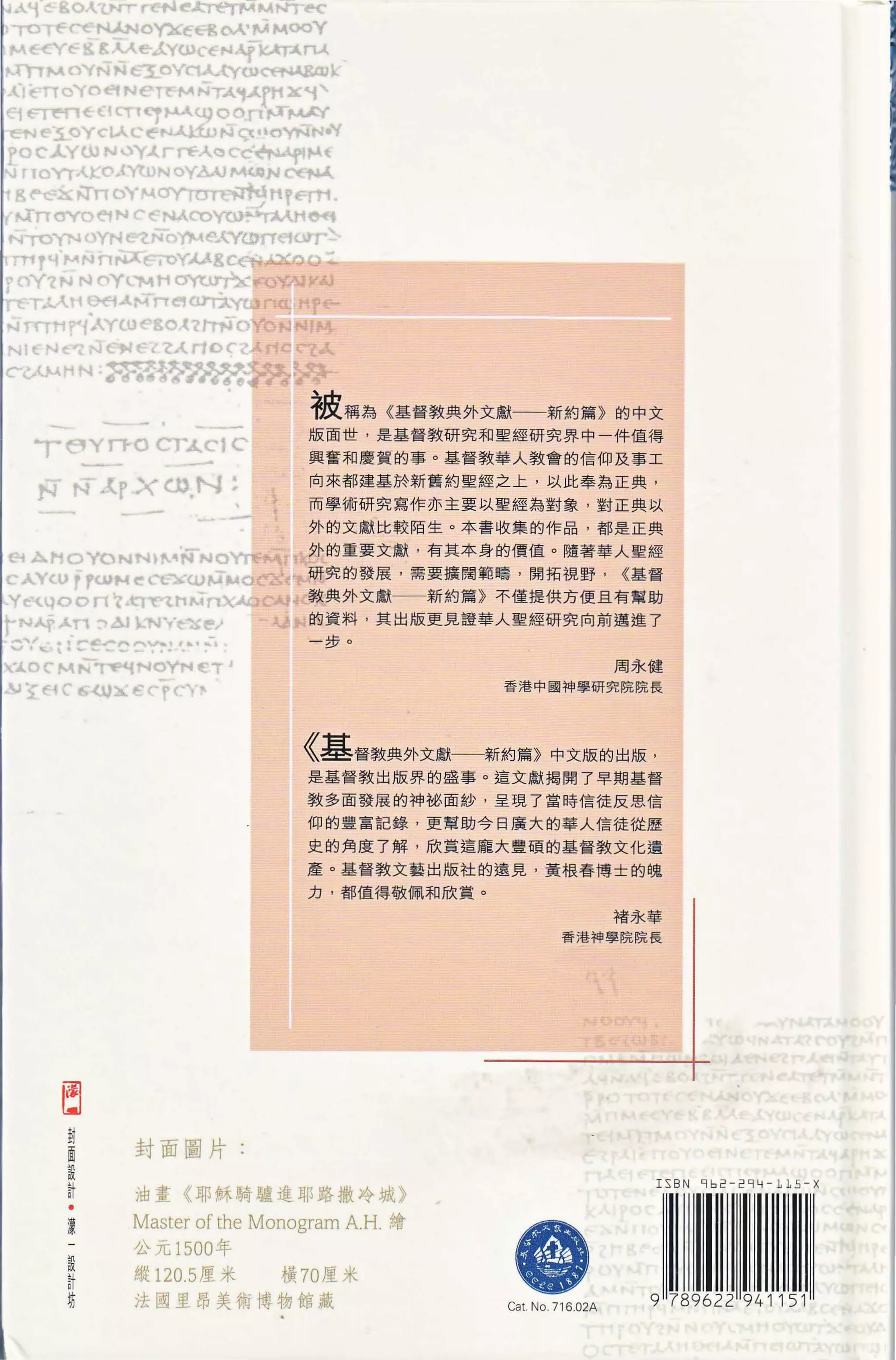 T m          巾           -       一   FC
                                             被稱為 《基督教典外文獻           新約觴》 的中文
                   …          J叫
             '-wA                            版面世 ， 是基督教研究和聖經研究界中 一 件值得

      vN 三    一ρ ω            N
                                             興奮和慶賀的事。基督教華人教會的信仰及事工
                                             向來都建基於新舊約聖經之上 ， 以此譽為正興，
f-J                   -                      而學術研究寫作亦主要以聖經為對雪里，對正典以
                                             外的文獻比較陌生。本書收集的作品，都是正典

                                             外的重要文獻 ， 有其本身的價值。隨著華人聖經
                                             研究的發展 ，需 要擴闊範疇 ， 開拓視野，              <<基督

                                             教典外文 獻一一新約篇 》 不僅提供方便旦有 幫 助
                                             的資料 ， 其出版更見證華人聖經研究向前邁進 7
                                             一 步。
                                                                                 周永健

                                                             香港中國神學研究院院長




                                             〈基督教與外文獻     新約篇》中文版的出版 ，
                                             是基督教 出 版界的盛事。這文獻揭開了早期基督

                                             教多面發展的神秘面紗，呈現 7 當時信徒反思信
                                             仰的豐富記錄，更幫助今日廣大的主要人信徒從歷

                                             史的角度了解 ， 欣賞這龐大豐碩的基督教文化 遺
                                             產。基督教文 藝 出版社的遠見，黃根眷 1尊士的魄
                                             力 ， 都值得敬佩和欣賞。

                                                                                 褚永攀
                                                                       香港神學院院長




      自
                  封面圖片:

                                                                                    ISB N 9 62-294- 115 -X
                  油畫《耶穌騎驢進耶路撒冷城》

                  Master ofthe Monogram A. H         繪
                  公元 1500 年
                  縱 120.5 廈米               橫 70 鹿米
                                                              體
                  法國里昂美術博物館藏                                 Cat No. 716 .o 2A
 